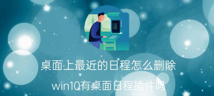 桌面上最近的日程怎么删除 win10有桌面日程插件吗？